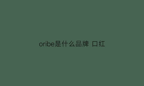 oribe是什么品牌口红(orihiro是什么牌子)